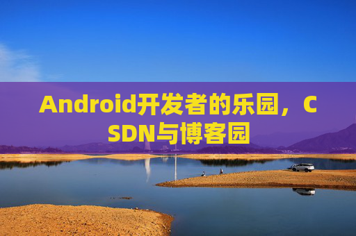 Android开发者的乐园，CSDN与博客园